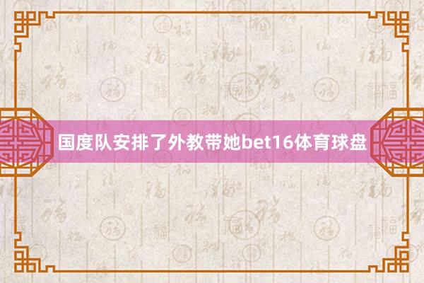 国度队安排了外教带她bet16体育球盘