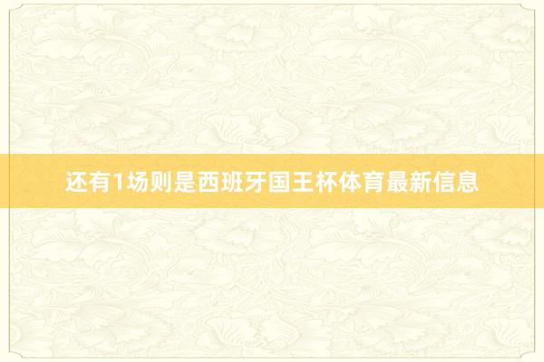 还有1场则是西班牙国王杯体育最新信息