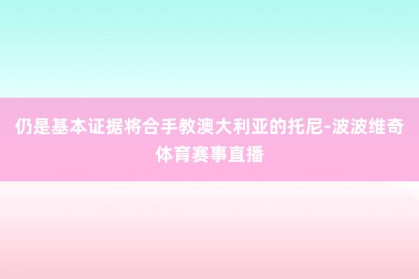 仍是基本证据将合手教澳大利亚的托尼-波波维奇体育赛事直播