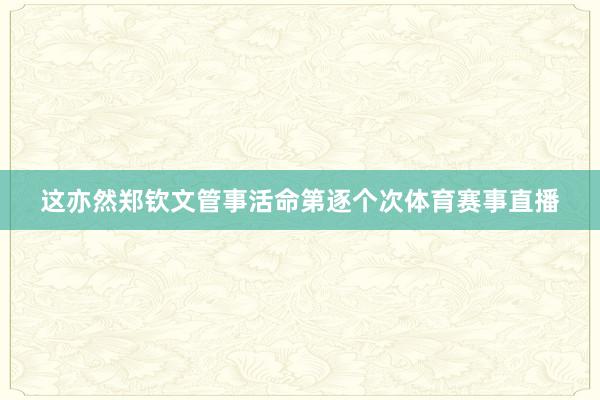这亦然郑钦文管事活命第逐个次体育赛事直播