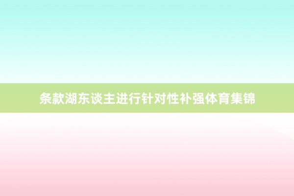 条款湖东谈主进行针对性补强体育集锦