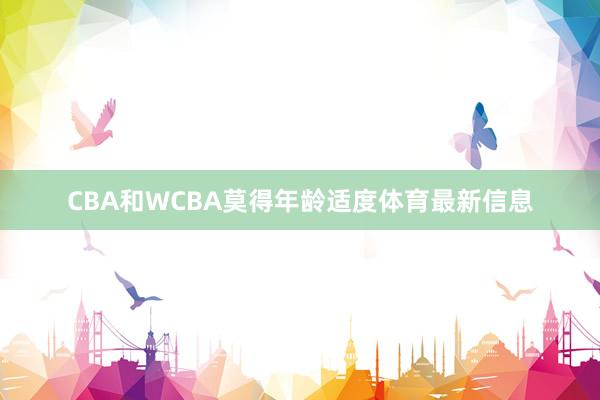 CBA和WCBA莫得年龄适度体育最新信息