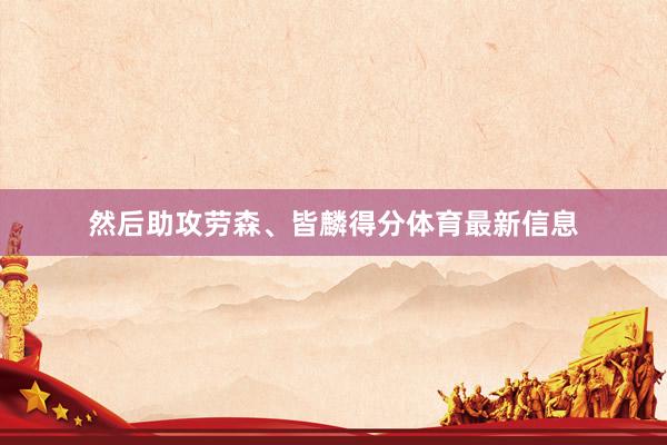 然后助攻劳森、皆麟得分体育最新信息