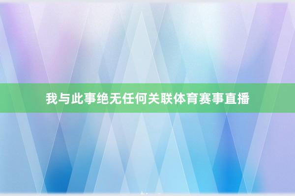 我与此事绝无任何关联体育赛事直播