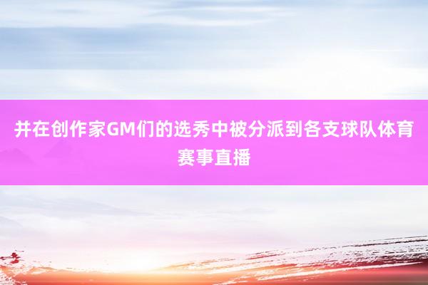 并在创作家GM们的选秀中被分派到各支球队体育赛事直播