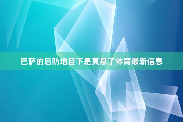 巴萨的后防地目下是真悬了体育最新信息