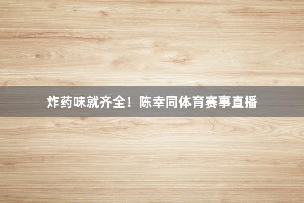 炸药味就齐全！陈幸同体育赛事直播