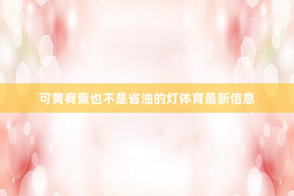 可黄宥薰也不是省油的灯体育最新信息