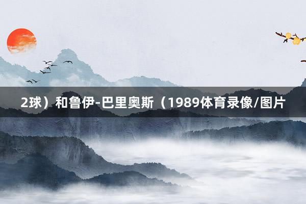2球）和鲁伊-巴里奥斯（1989体育录像/图片