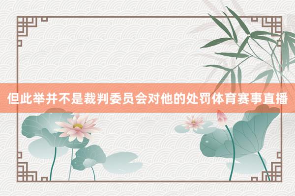 但此举并不是裁判委员会对他的处罚体育赛事直播