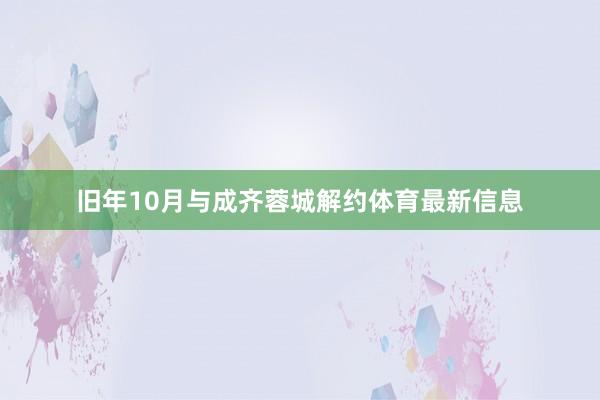 旧年10月与成齐蓉城解约体育最新信息