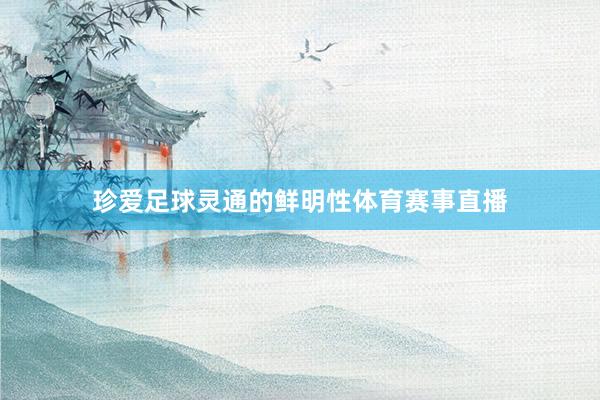 珍爱足球灵通的鲜明性体育赛事直播