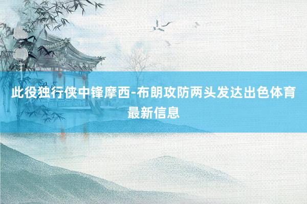 此役独行侠中锋摩西-布朗攻防两头发达出色体育最新信息