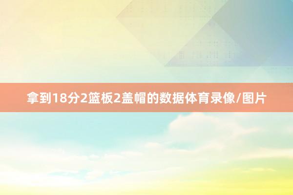 拿到18分2篮板2盖帽的数据体育录像/图片