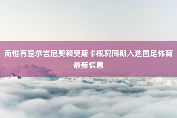 而惟有塞尔吉尼奥和奥斯卡概况同期入选国足体育最新信息