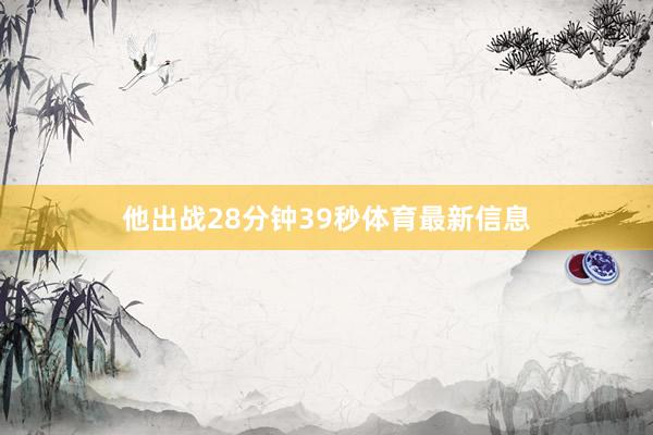 他出战28分钟39秒体育最新信息