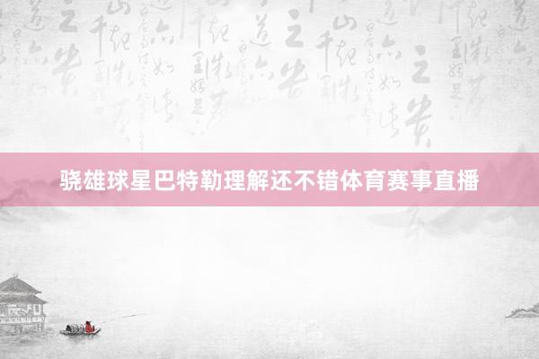 骁雄球星巴特勒理解还不错体育赛事直播