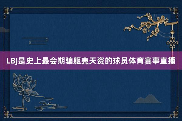 LBJ是史上最会期骗躯壳天资的球员体育赛事直播