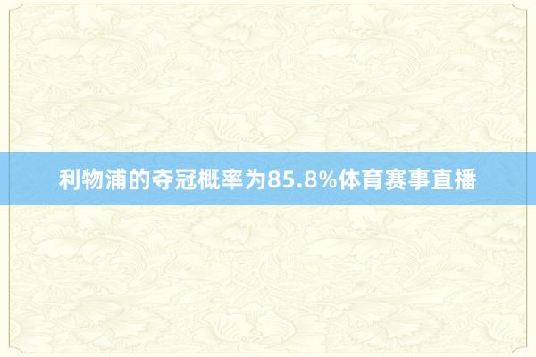 利物浦的夺冠概率为85.8%体育赛事直播