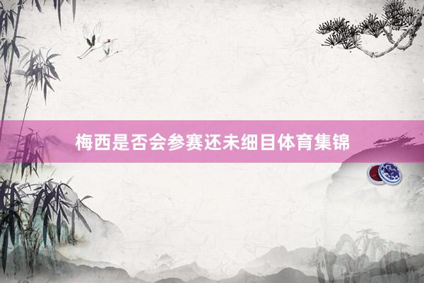 梅西是否会参赛还未细目体育集锦