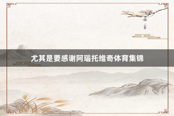 尤其是要感谢阿瑙托维奇体育集锦