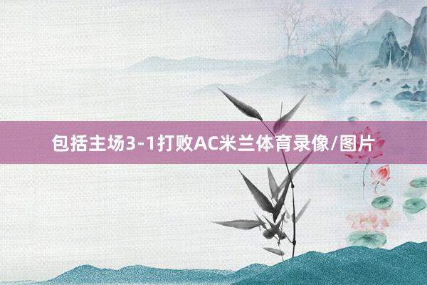 包括主场3-1打败AC米兰体育录像/图片