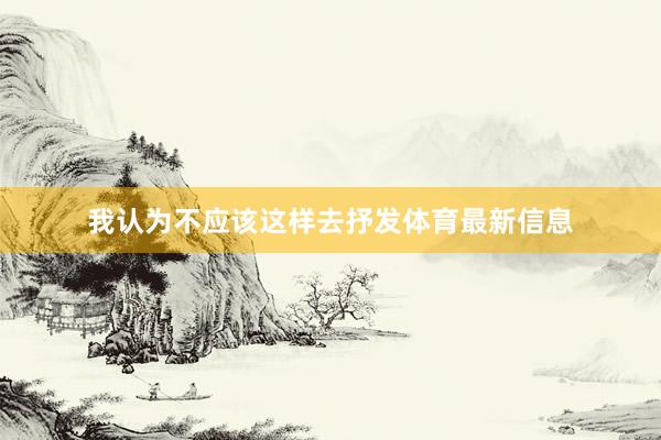 我认为不应该这样去抒发体育最新信息
