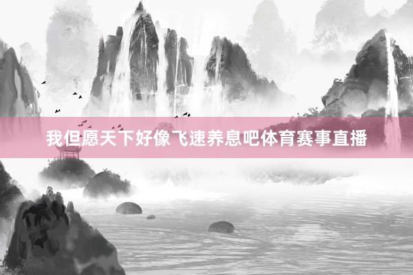 我但愿天下好像飞速养息吧体育赛事直播