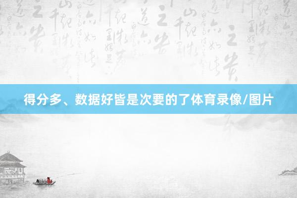 得分多、数据好皆是次要的了体育录像/图片