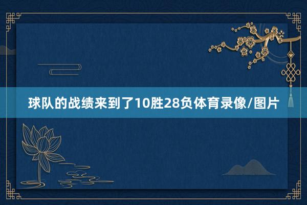 球队的战绩来到了10胜28负体育录像/图片